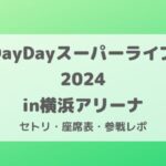 DayDayスーパーライブ2024セトリ・座席表・ライブ参戦レポ