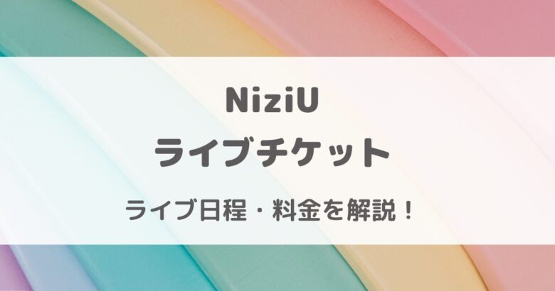 NiziUライブ日程2024【最新】チケット取り方・値段・会場情報