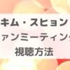 キムスヒョンのファンミーティングを見る方法