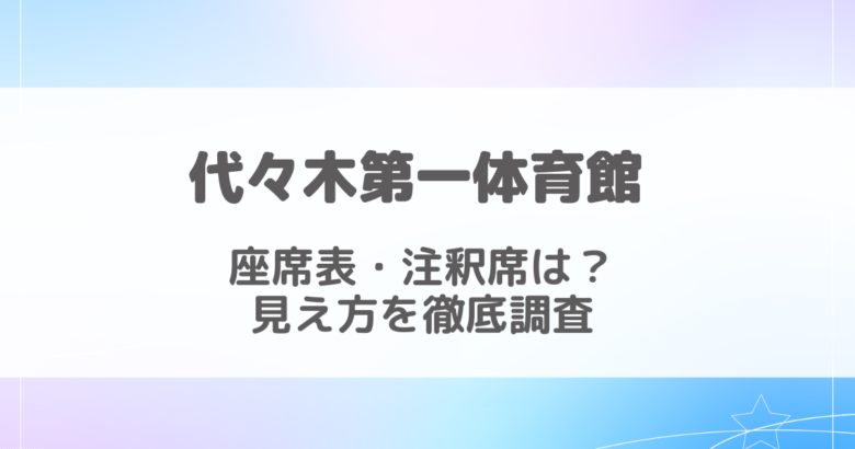 代々木第一体育館の座席アリーナ・スタンドからの見え方を徹底調査