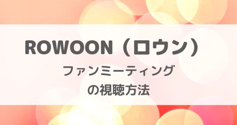 ロウンのファンミーティング配信を見る方法