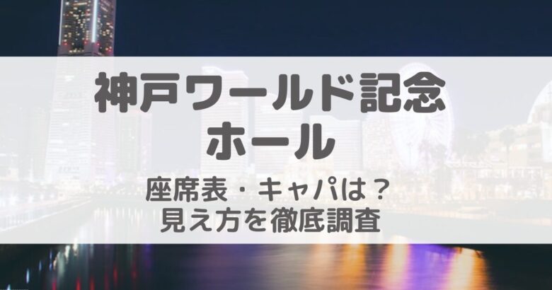 神戸ワールド記念ホール座席表・キャパ・席からの見え方を画像付きで徹底解説