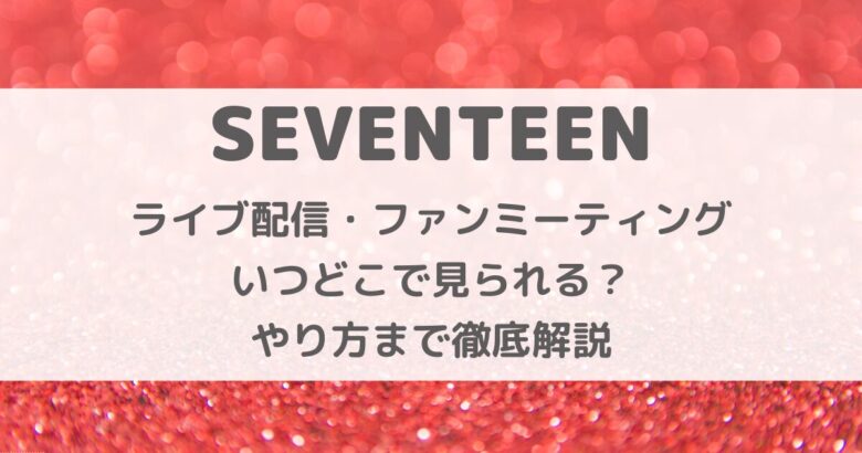 SEVENTEENのライブ配信・ファンミーティングはいつどこで見られる？