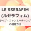 LE SSERAFIM(ルセラフィム)のライブ・ファンミーティング視聴方法・いつどこで見られる？