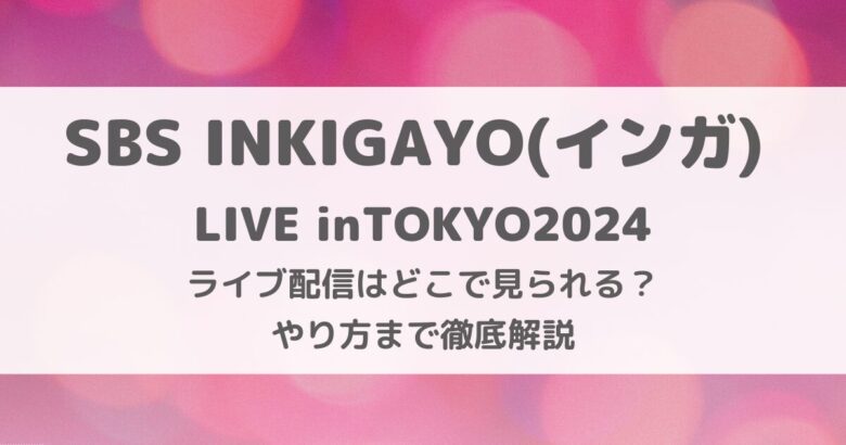 SBS INKIGAYO人気歌謡(インガ) LIVE inTOKYO2024ライブ配信はいつどこで見られる？