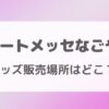 ポートメッセなごやのグッズ販売場所はどこ？