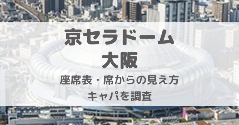 京セラドーム大阪ライブ時の座席表・席からの見え方・キャパ