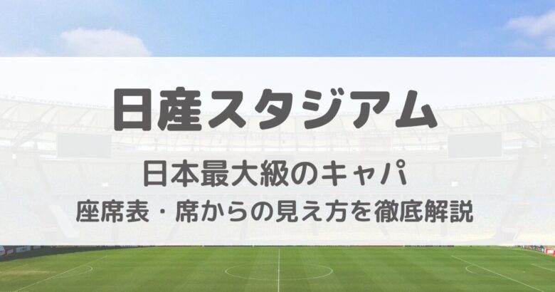 日産スタジアム座席表・キャパ・席からの見え方を画像付きで徹底解説