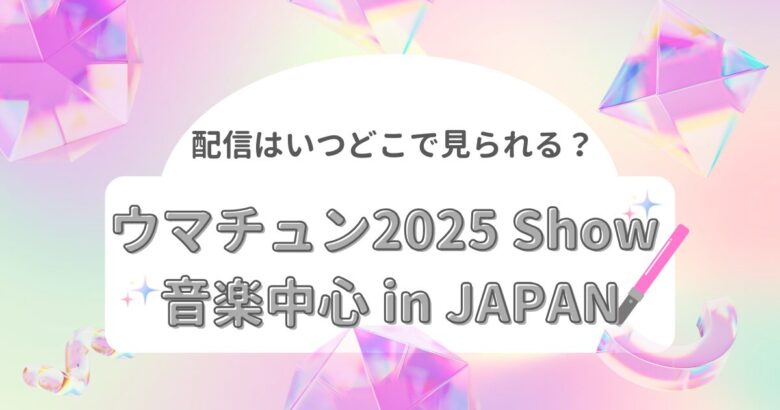 ウマチュン2025 Show 音楽中心 in JAPAN 配信はいつどこで見られる？