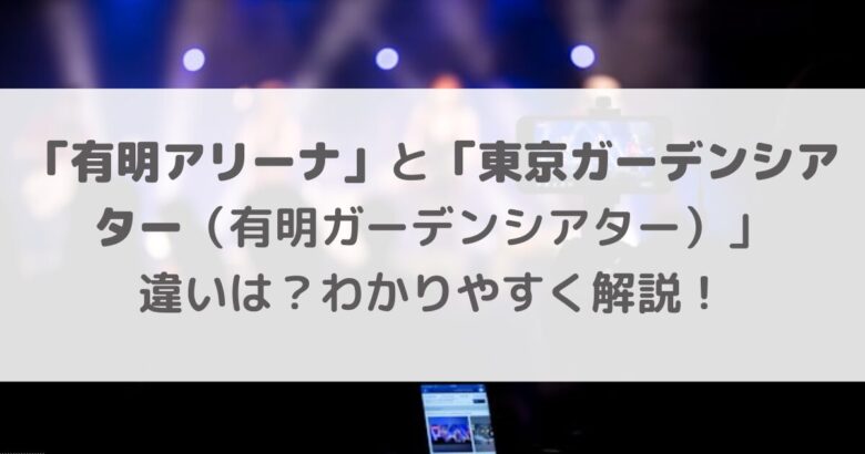 「有明アリーナ」と「東京ガーデンシアター（有明ガーデンシアター）」の違い