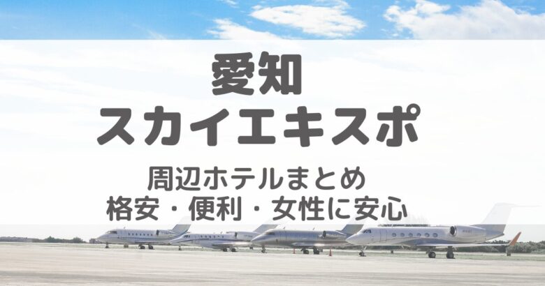愛知スカイエキスポ周辺ホテルまとめ｜格安・便利・女性に安心な宿泊先