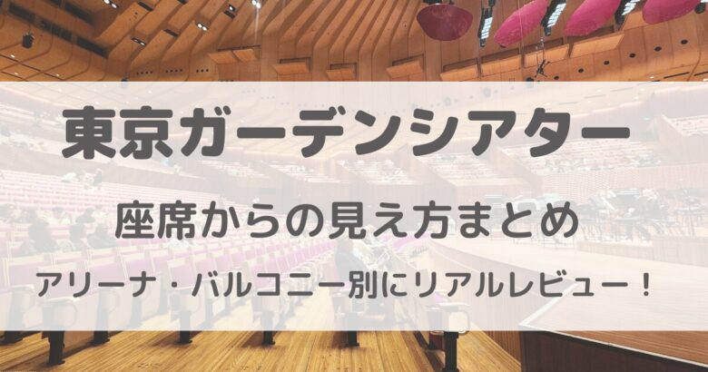 東京ガーデンシアター座席からの見え方まとめ｜アリーナ・バルコニー別に徹底レビュー！