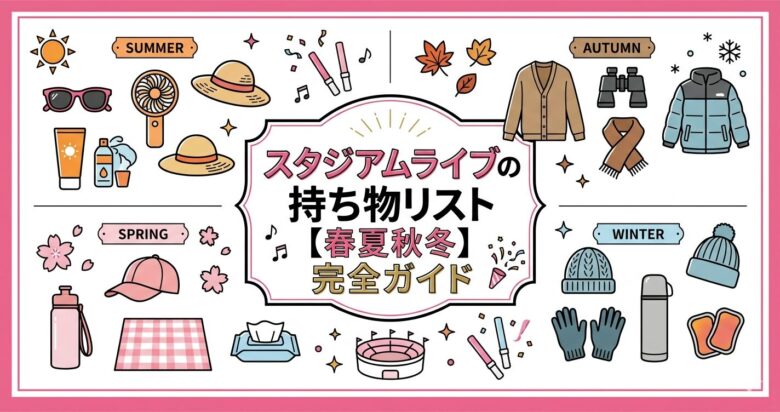 スタジアムライブの持ち物リスト【春夏秋冬】初心者でも失敗しない完全ガイド