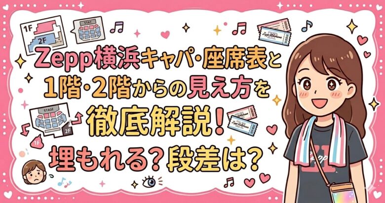 Zepp横浜キャパ・座席表と1階・2階からの見え方を徹底解説！埋もれる？段差は？