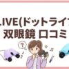 .LIVE（ドットライブ）双眼鏡口コミ