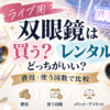 双眼鏡　買う・レンタルどっちがいい？